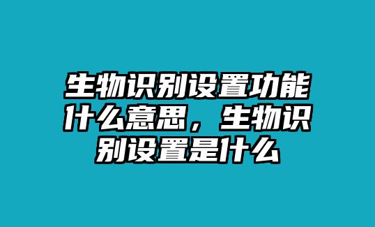 生物識別設(shè)置功能什么意思，生物識別設(shè)置是什么