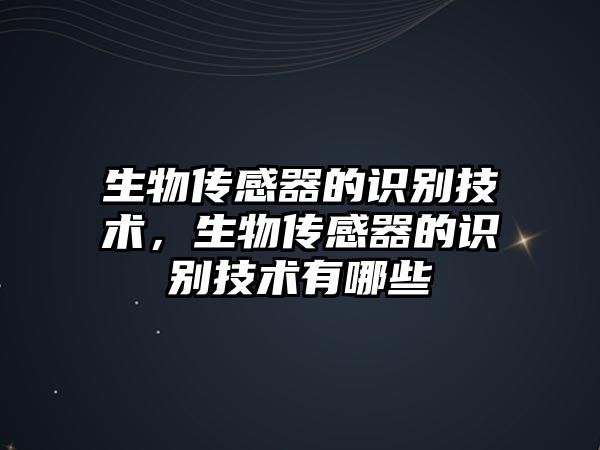 生物傳感器的識(shí)別技術(shù)，生物傳感器的識(shí)別技術(shù)有哪些