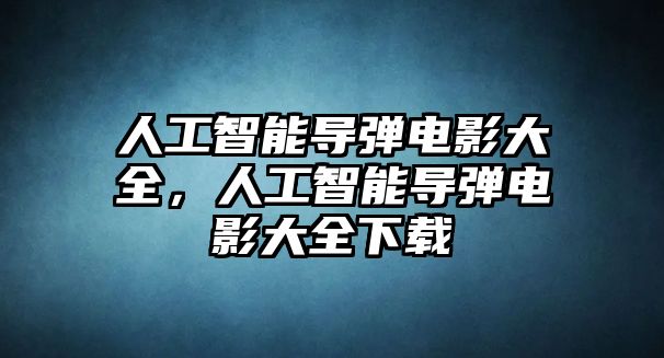 人工智能導(dǎo)彈電影大全，人工智能導(dǎo)彈電影大全下載