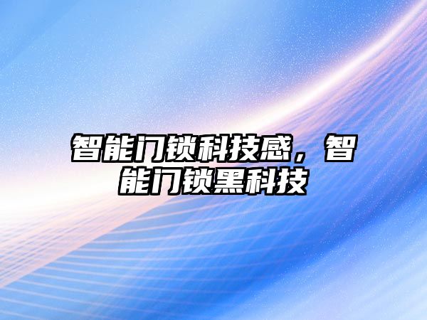 智能門鎖科技感，智能門鎖黑科技