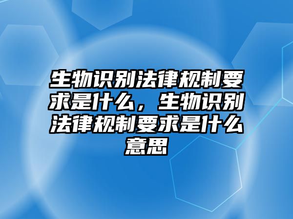 生物識別法律規(guī)制要求是什么，生物識別法律規(guī)制要求是什么意思