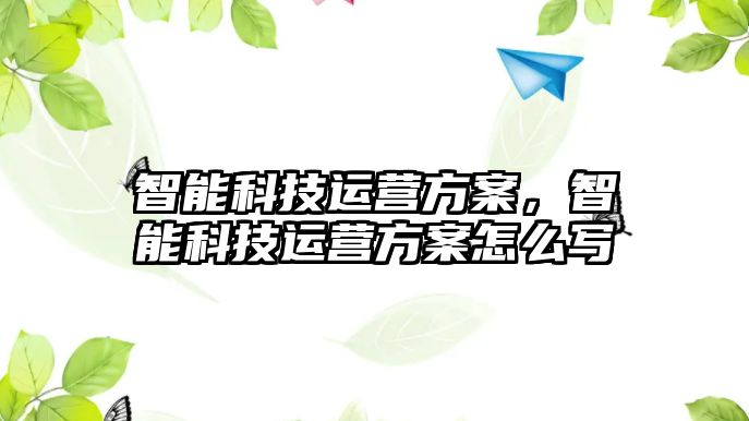 智能科技運(yùn)營方案，智能科技運(yùn)營方案怎么寫