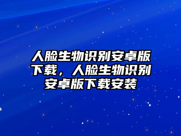 人臉生物識別安卓版下載，人臉生物識別安卓版下載安裝