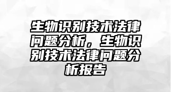 生物識別技術法律問題分析，生物識別技術法律問題分析報告