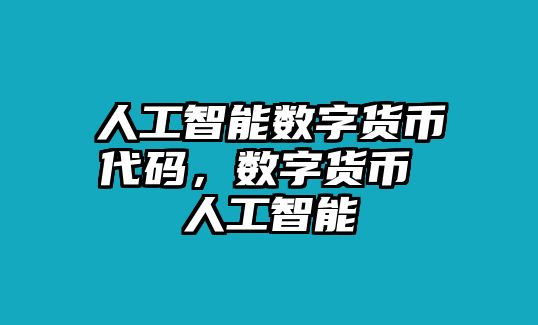 人工智能數(shù)字貨幣代碼，數(shù)字貨幣 人工智能