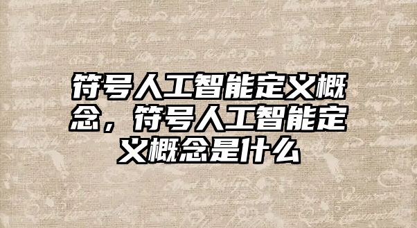 符號人工智能定義概念，符號人工智能定義概念是什么