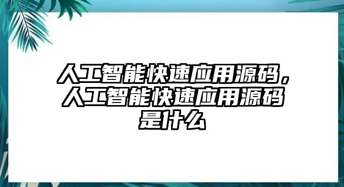 人工智能快速應(yīng)用源碼，人工智能快速應(yīng)用源碼是什么