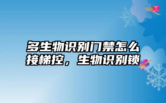 多生物識(shí)別門禁怎么接梯控，生物識(shí)別鎖