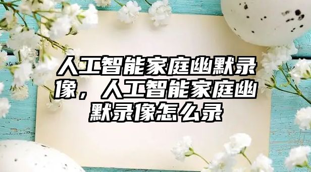 人工智能家庭幽默錄像，人工智能家庭幽默錄像怎么錄