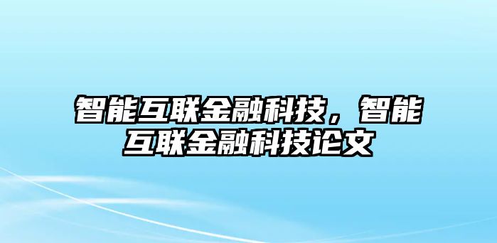 智能互聯(lián)金融科技，智能互聯(lián)金融科技論文