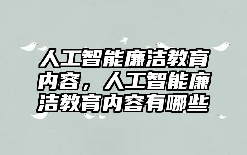 人工智能廉潔教育內(nèi)容，人工智能廉潔教育內(nèi)容有哪些