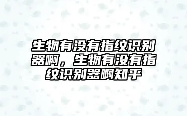 生物有沒(méi)有指紋識(shí)別器啊，生物有沒(méi)有指紋識(shí)別器啊知乎