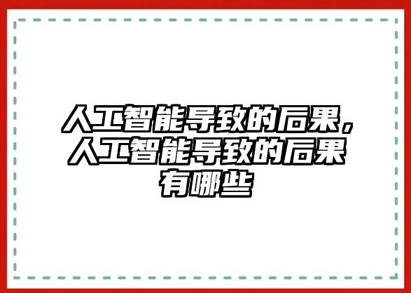 人工智能導(dǎo)致的后果，人工智能導(dǎo)致的后果有哪些