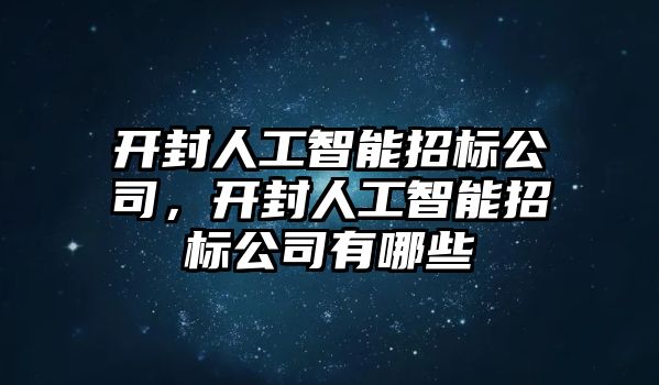 開封人工智能招標公司，開封人工智能招標公司有哪些