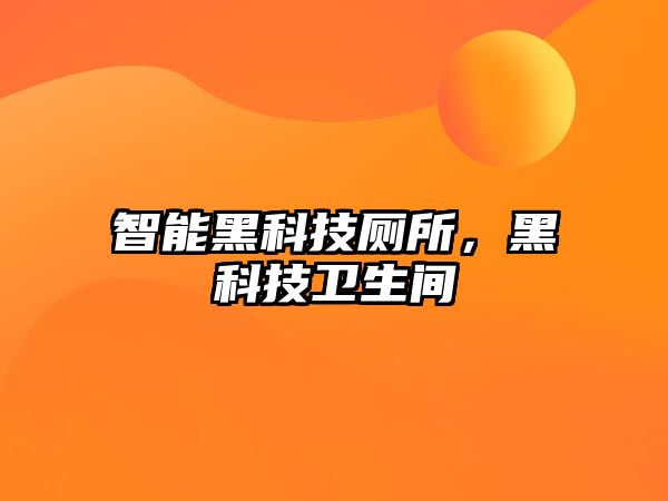 智能黑科技廁所，黑科技衛(wèi)生間