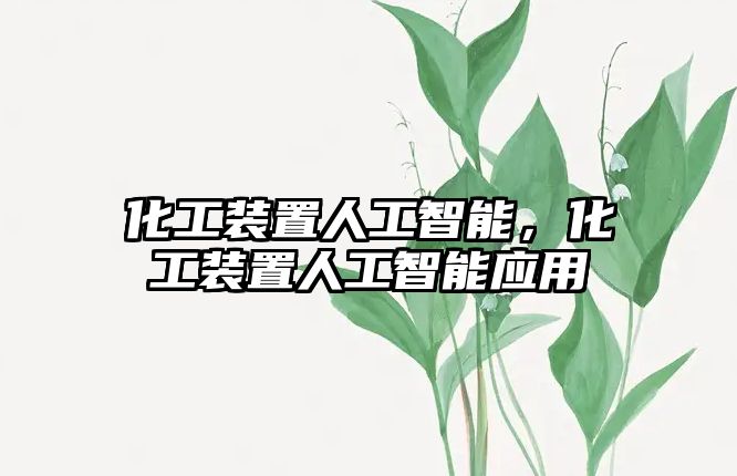 化工裝置人工智能，化工裝置人工智能應(yīng)用