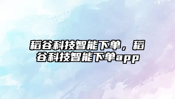 稻谷科技智能下單，稻谷科技智能下單app