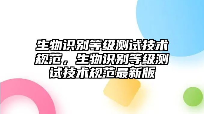 生物識(shí)別等級(jí)測(cè)試技術(shù)規(guī)范，生物識(shí)別等級(jí)測(cè)試技術(shù)規(guī)范最新版