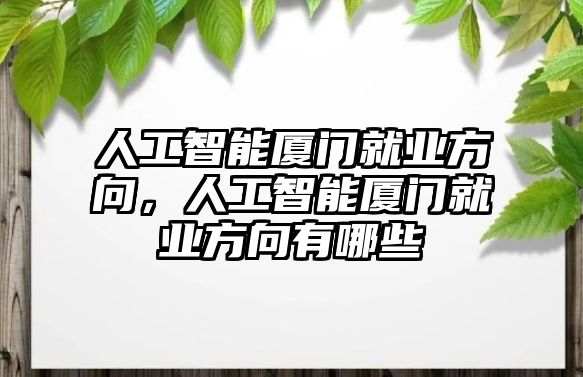 人工智能廈門就業(yè)方向，人工智能廈門就業(yè)方向有哪些