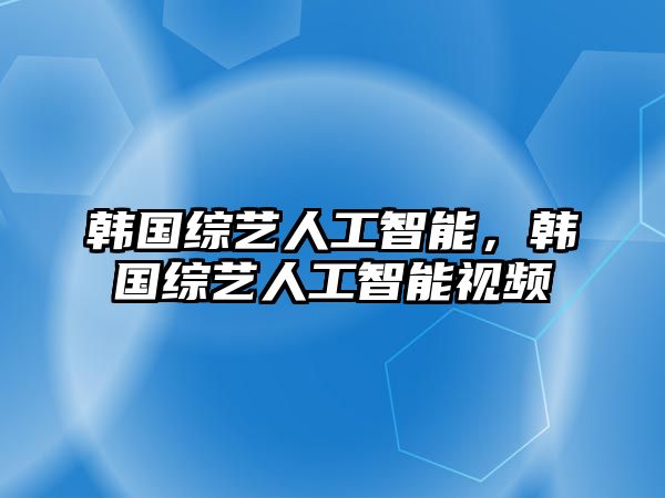 韓國(guó)綜藝人工智能，韓國(guó)綜藝人工智能視頻