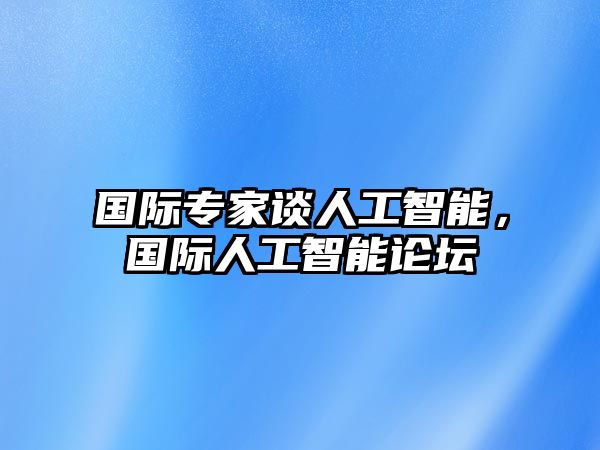 國(guó)際專(zhuān)家談人工智能，國(guó)際人工智能論壇