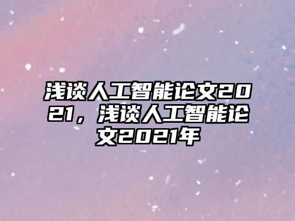 淺談人工智能論文2021，淺談人工智能論文2021年