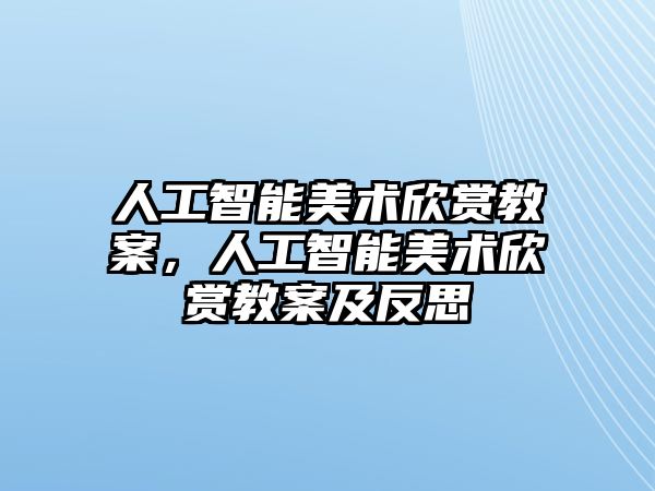 人工智能美術(shù)欣賞教案，人工智能美術(shù)欣賞教案及反思