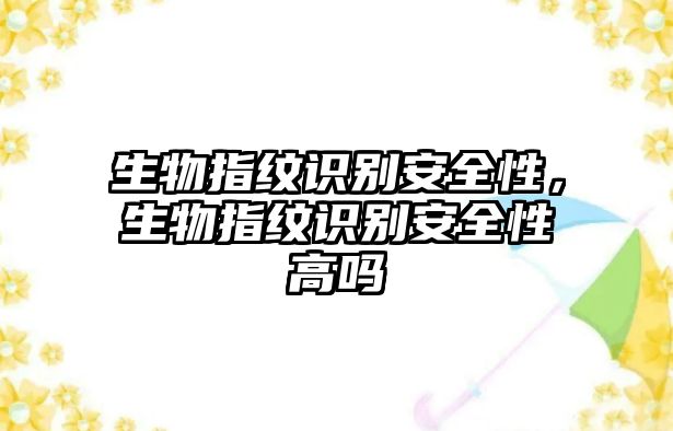 生物指紋識別安全性，生物指紋識別安全性高嗎