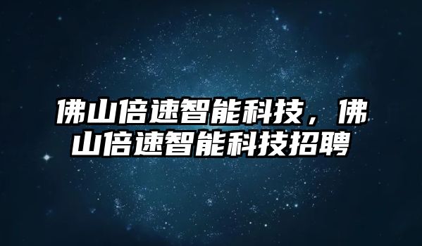 佛山倍速智能科技，佛山倍速智能科技招聘