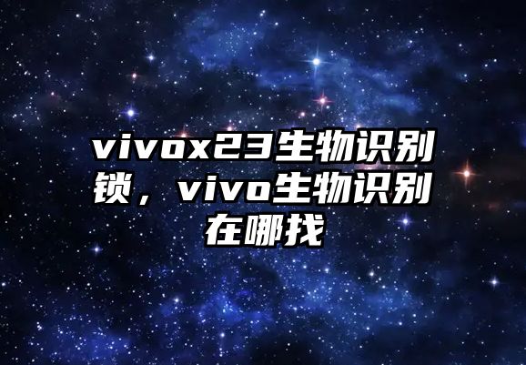 vivox23生物識別鎖，vivo生物識別在哪找