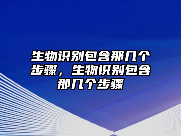 生物識(shí)別包含那幾個(gè)步驟，生物識(shí)別包含那幾個(gè)步驟