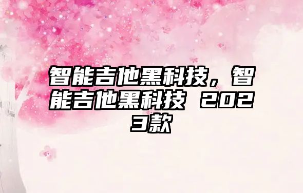 智能吉他黑科技，智能吉他黑科技 2023款