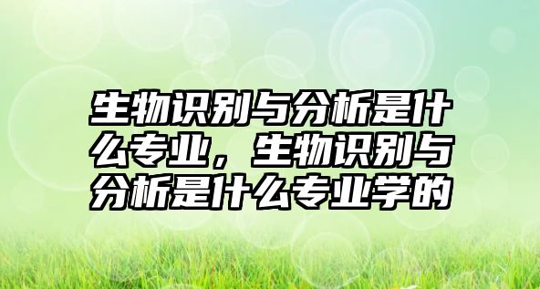 生物識(shí)別與分析是什么專業(yè)，生物識(shí)別與分析是什么專業(yè)學(xué)的