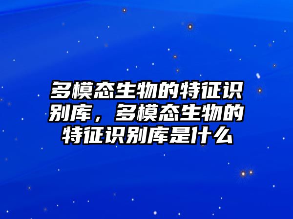 多模態(tài)生物的特征識(shí)別庫，多模態(tài)生物的特征識(shí)別庫是什么