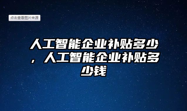 人工智能企業(yè)補(bǔ)貼多少，人工智能企業(yè)補(bǔ)貼多少錢