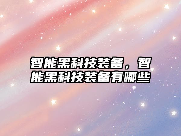 智能黑科技裝備，智能黑科技裝備有哪些