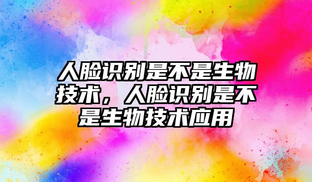 人臉識(shí)別是不是生物技術(shù)，人臉識(shí)別是不是生物技術(shù)應(yīng)用