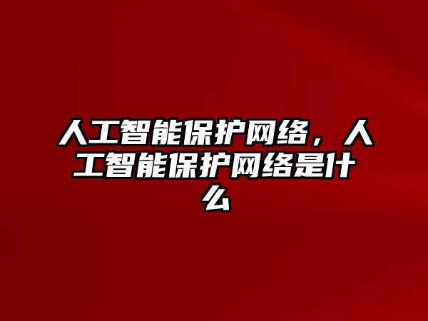 人工智能保護(hù)網(wǎng)絡(luò)，人工智能保護(hù)網(wǎng)絡(luò)是什么