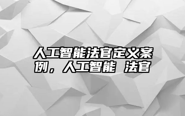 人工智能法官定義案例，人工智能 法官