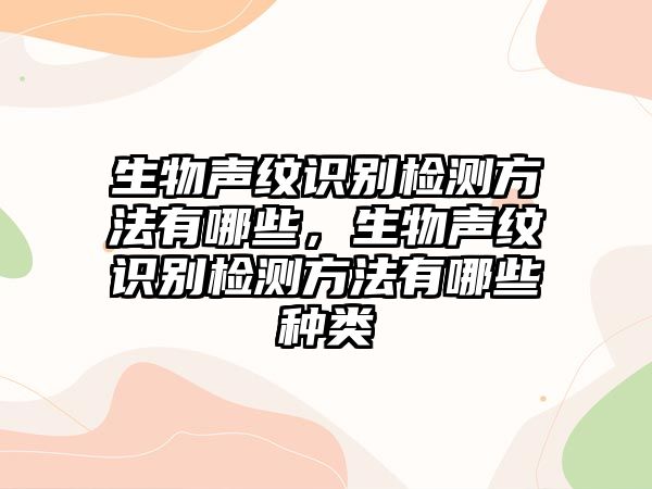 生物聲紋識別檢測方法有哪些，生物聲紋識別檢測方法有哪些種類