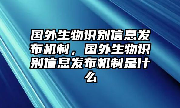 國(guó)外生物識(shí)別信息發(fā)布機(jī)制，國(guó)外生物識(shí)別信息發(fā)布機(jī)制是什么