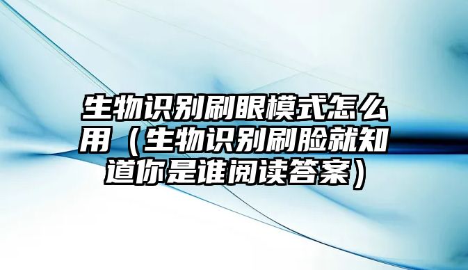 生物識(shí)別刷眼模式怎么用（生物識(shí)別刷臉就知道你是誰(shuí)閱讀答案）