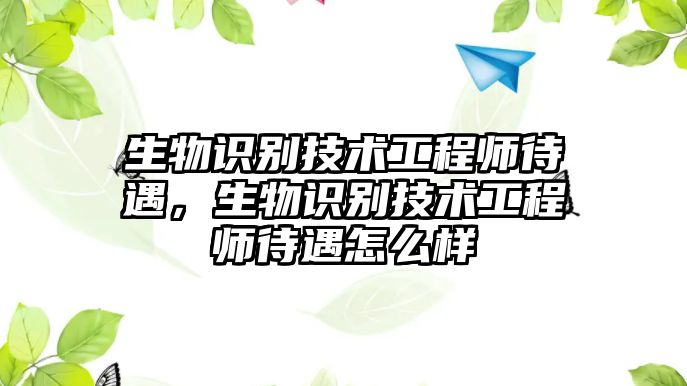 生物識(shí)別技術(shù)工程師待遇，生物識(shí)別技術(shù)工程師待遇怎么樣