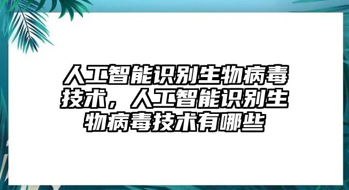 人工智能識(shí)別生物病毒技術(shù)，人工智能識(shí)別生物病毒技術(shù)有哪些