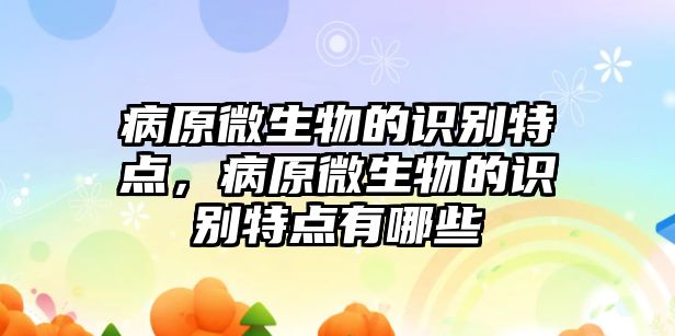 病原微生物的識別特點，病原微生物的識別特點有哪些