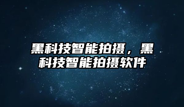 黑科技智能拍攝，黑科技智能拍攝軟件